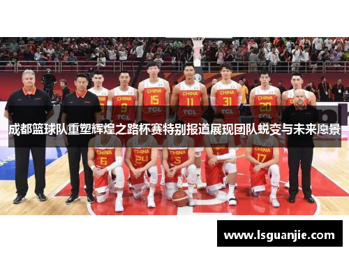 成都篮球队重塑辉煌之路杯赛特别报道展现团队蜕变与未来愿景
