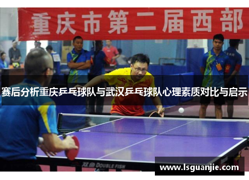赛后分析重庆乒乓球队与武汉乒乓球队心理素质对比与启示