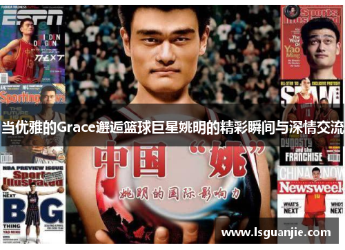 当优雅的Grace邂逅篮球巨星姚明的精彩瞬间与深情交流