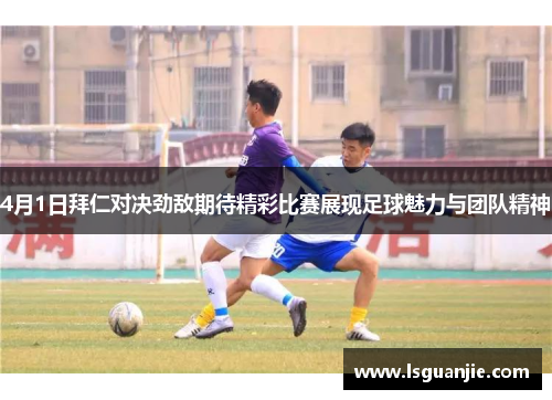 4月1日拜仁对决劲敌期待精彩比赛展现足球魅力与团队精神
