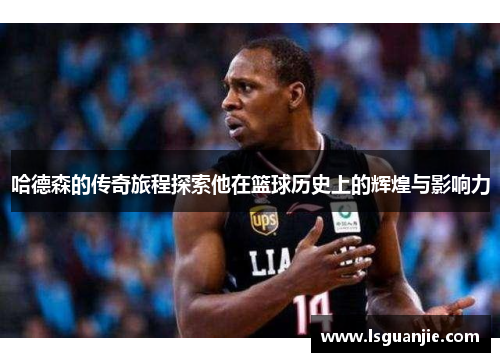 哈德森的传奇旅程探索他在篮球历史上的辉煌与影响力