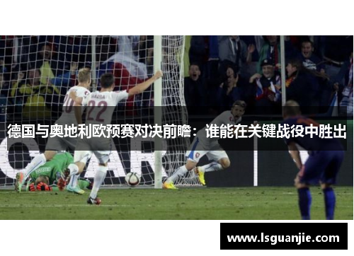 德国与奥地利欧预赛对决前瞻：谁能在关键战役中胜出