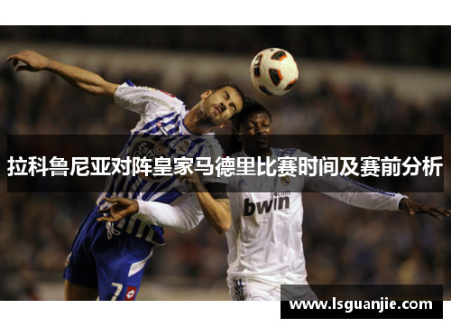 拉科鲁尼亚对阵皇家马德里比赛时间及赛前分析
