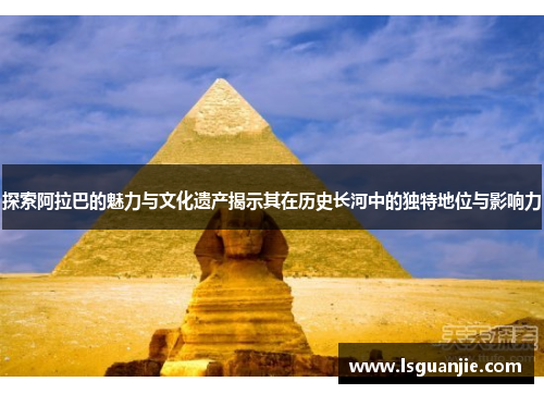 探索阿拉巴的魅力与文化遗产揭示其在历史长河中的独特地位与影响力