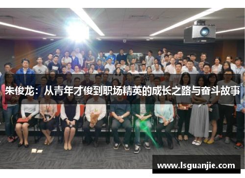 朱俊龙：从青年才俊到职场精英的成长之路与奋斗故事