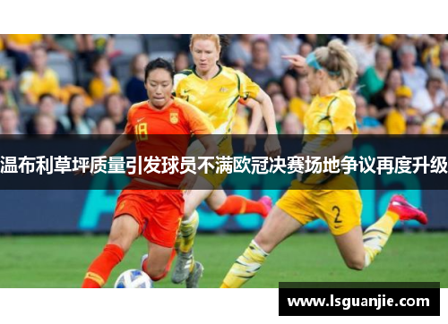 温布利草坪质量引发球员不满欧冠决赛场地争议再度升级